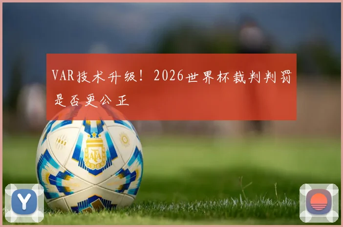 VAR技术升级!2026世界杯裁判判罚是否更公正