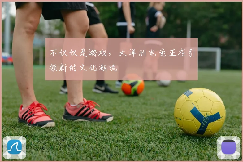 不仅仅是游戏,大洋洲电竞正在引领新的文化潮流