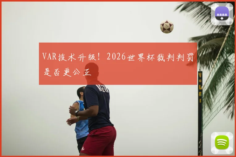 VAR技术升级！2026世界杯裁判判罚是否更公正