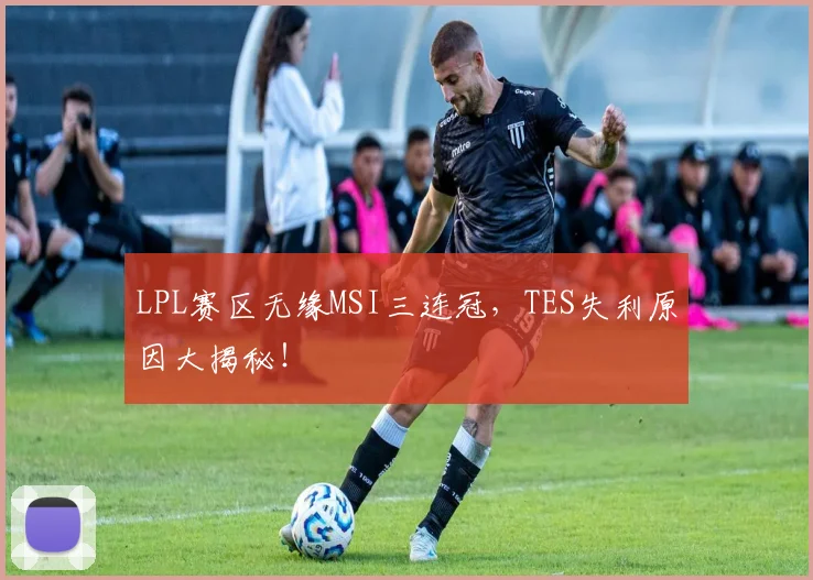 LPL赛区无缘MSI三连冠，TES失利原因大揭秘！