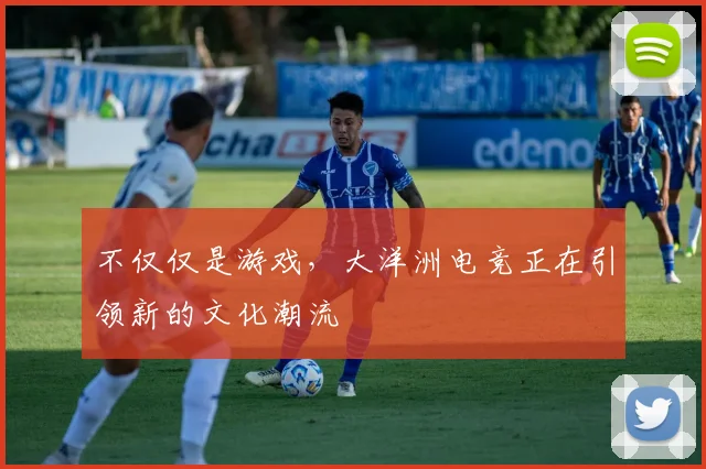 不仅仅是游戏，大洋洲电竞正在引领新的文化潮流