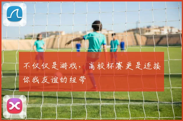 不仅仅是游戏，高校杯赛更是连接你我友谊的纽带